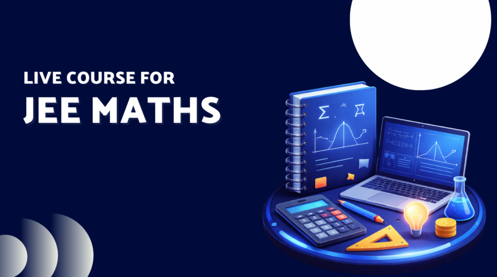 Live Course for JEE Maths – The Smart Way to Prepare for Class 11, 12 & Droppers